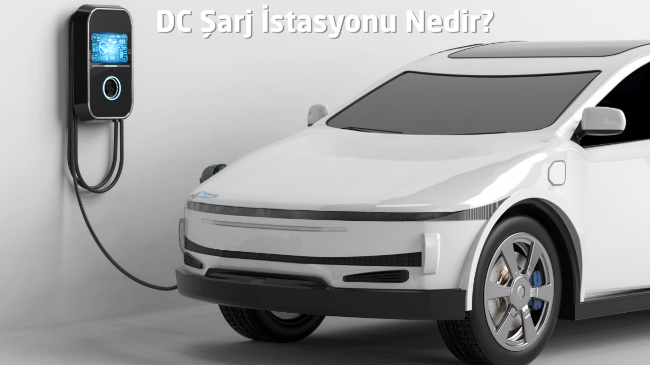 Elektrikli Araba DC Şarj İstasyonu Nedir?